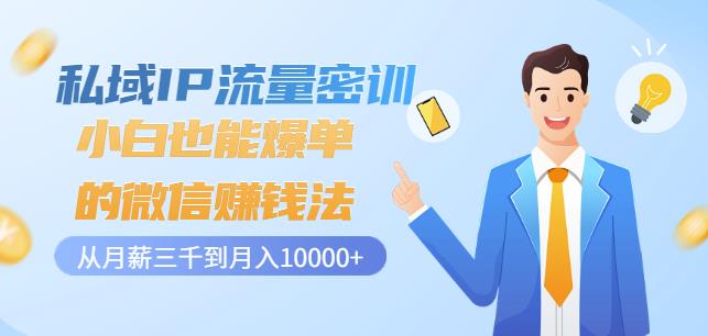私域IP流量密训：小白也能爆单的微信赚钱法，从月薪三千到月入10000+创富副业网-网创项目资源站-副业项目-创业项目-搞钱项目创富副业网