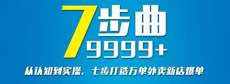 从认知到实操，七部曲打造9999+单外卖新店爆单创富副业网-网创项目资源站-副业项目-创业项目-搞钱项目创富副业网