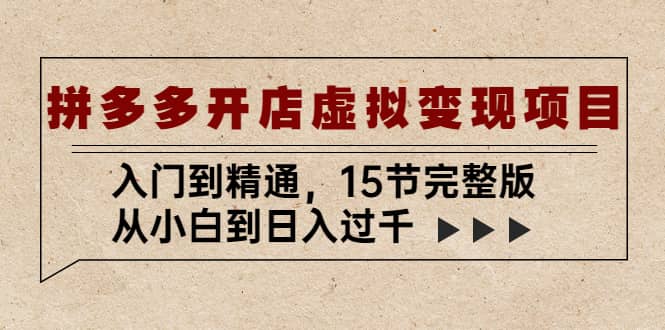拼多多开店虚拟变现项目：入门到精通（15节完整版）创富副业网-网创项目资源站-副业项目-创业项目-搞钱项目创富副业网