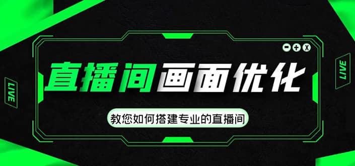 直播间画面优化教程，教您如何搭建专业的直播间创富副业网-网创项目资源站-副业项目-创业项目-搞钱项目创富副业网