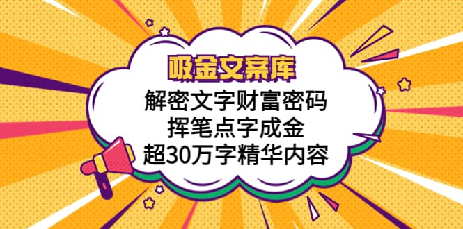 吸金文案库，解密文字财富密码，挥笔点字成金，超30万字精华内容创富副业网-网创项目资源站-副业项目-创业项目-搞钱项目创富副业网