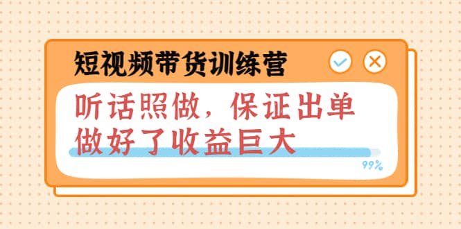短视频带货训练营：听话照做，保证出单，做好了收益巨大（第8+9+10期）创富副业网-网创项目资源站-副业项目-创业项目-搞钱项目创富副业网