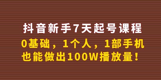 抖音新手7天起号课程：0基础，1个人，1部手机，也能做出100W播放量创富副业网-网创项目资源站-副业项目-创业项目-搞钱项目创富副业网