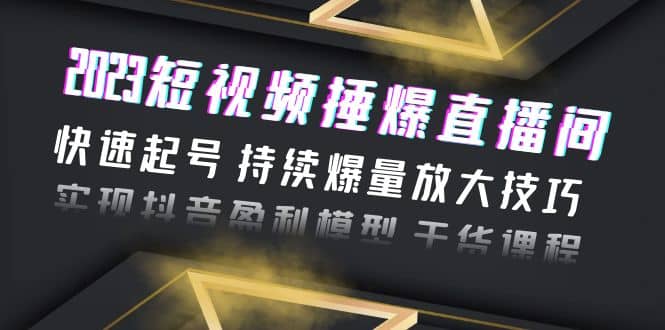 2023短视频捶爆直播间：快速起号 持续爆量放大技巧 实现抖音盈利模型 干货创富副业网-网创项目资源站-副业项目-创业项目-搞钱项目创富副业网