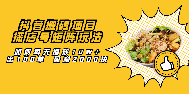 抖音搬砖项目：探店号矩阵玩法，如何每天播放10W+出100单 盈利2000块创富副业网-网创项目资源站-副业项目-创业项目-搞钱项目创富副业网