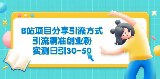 B站项目分享引流方式，引流精准创业粉，实测日引30-50创富副业网-网创项目资源站-副业项目-创业项目-搞钱项目创富副业网