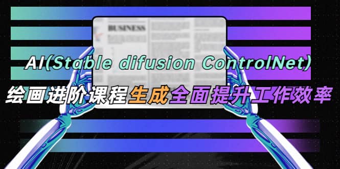 AI（stable difusion ControlNet）绘画进阶课程 办公场景 全面提升工作效率创富副业网-网创项目资源站-副业项目-创业项目-搞钱项目创富副业网