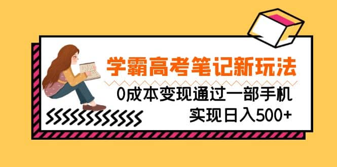 刚需高利润副业，学霸高考笔记新玩法，0成本变现通过一部手机实现日入500+创富副业网-网创项目资源站-副业项目-创业项目-搞钱项目创富副业网