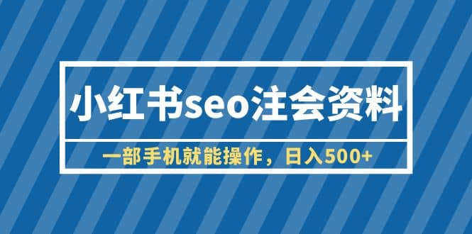 小红书seo注会资料，一部手机就能操作，日入500+（教程+资料）创富副业网-网创项目资源站-副业项目-创业项目-搞钱项目创富副业网