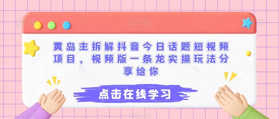 黄岛主拆解抖音今日话题短视频项目，视频版一条龙实操玩法分享给你创富副业网-网创项目资源站-副业项目-创业项目-搞钱项目创富副业网