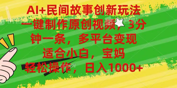 AI+民间故事,一键制作原创视频，多平台变现，3分钟一条，适合小白，宝妈，轻松操作，日入1000+创富副业网-网创项目资源站-副业项目-创业项目-搞钱项目创富副业网