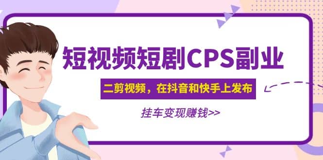 短视频短剧CPS副业项目：二剪视频在抖音和快手上发布，挂车变现创富副业网-网创项目资源站-副业项目-创业项目-搞钱项目创富副业网