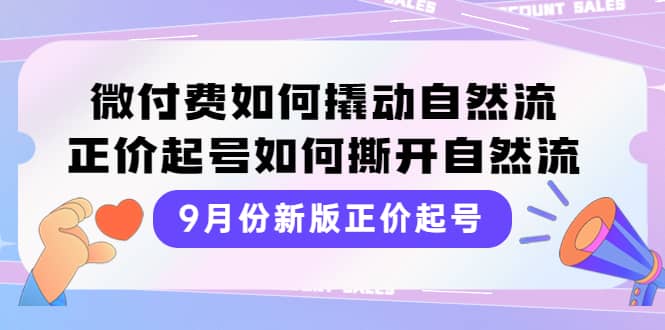 9月份新版正价起号，微付费如何撬动自然流，正价起号如何撕开自然流创富副业网-网创项目资源站-副业项目-创业项目-搞钱项目创富副业网