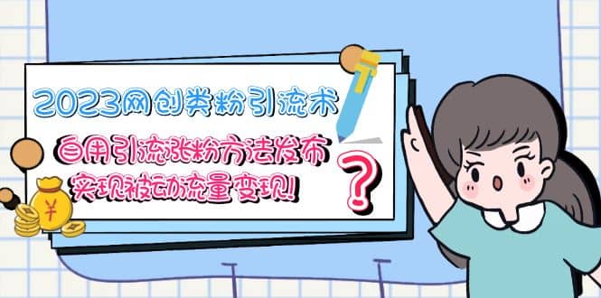 2023网创类粉引流术，自用引流涨粉方法发布，实现被动流量变现创富副业网-网创项目资源站-副业项目-创业项目-搞钱项目创富副业网