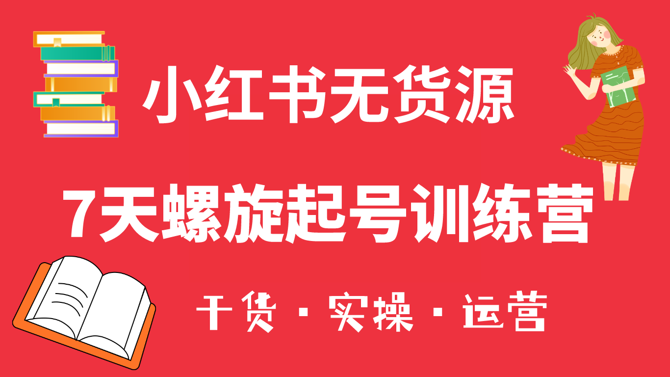 小红书7天螺旋起号训练营，小白也能轻松起店（干货+实操+运营）创富副业网-网创项目资源站-副业项目-创业项目-搞钱项目创富副业网