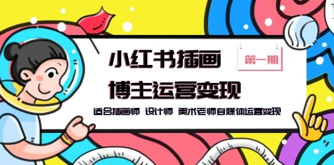 小红书插画博主运营变现-第1期，适合插画师 设计师 美术老师自媒体运营变现创富副业网-网创项目资源站-副业项目-创业项目-搞钱项目创富副业网