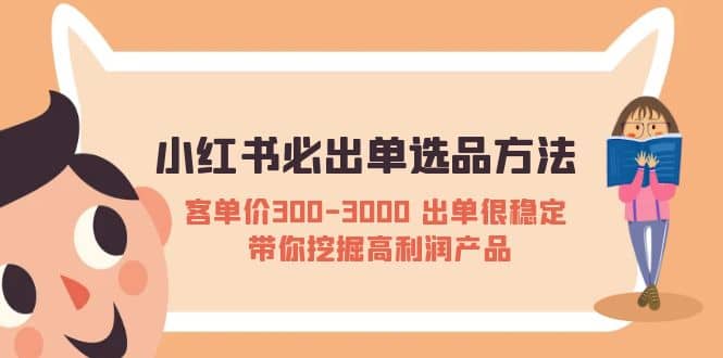 小红书必出单选品方法：客单价300-3000 出单很稳定 带你挖掘高利润产品创富副业网-网创项目资源站-副业项目-创业项目-搞钱项目创富副业网