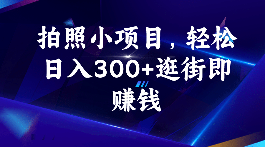 拍照小项目，轻松日入300+逛街即赚钱创富副业网-网创项目资源站-副业项目-创业项目-搞钱项目创富副业网