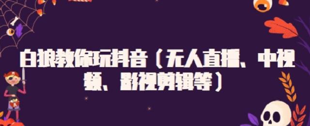 白狼教你玩抖音（无人直播、中视频、影视剪辑等）创富副业网-网创项目资源站-副业项目-创业项目-搞钱项目创富副业网