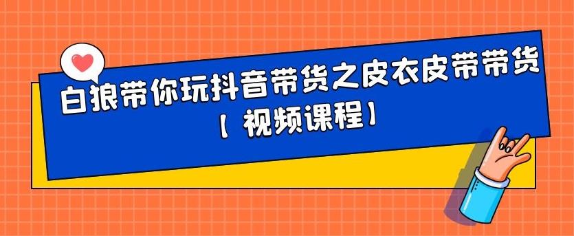 白狼带你玩抖音带货之皮衣皮带带货【视频课程】创富副业网-网创项目资源站-副业项目-创业项目-搞钱项目创富副业网