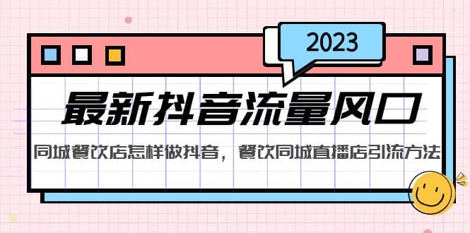2023最新抖音流量风口，同城餐饮店怎样做抖音，餐饮同城直播店引流方法创富副业网-网创项目资源站-副业项目-创业项目-搞钱项目创富副业网