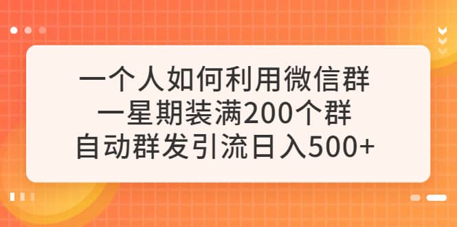 一个人如何利用微信群自动群发引流，一星期装满200个群，日入500+创富副业网-网创项目资源站-副业项目-创业项目-搞钱项目创富副业网