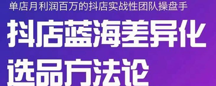 小卒抖店终极蓝海差异化选品方法论，全面介绍抖店无货源选品的所有方法创富副业网-网创项目资源站-副业项目-创业项目-搞钱项目创富副业网