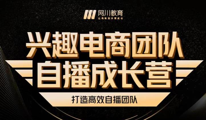 兴趣电商团队自播成长营，解密直播流量获取承接放大的核心密码创富副业网-网创项目资源站-副业项目-创业项目-搞钱项目创富副业网