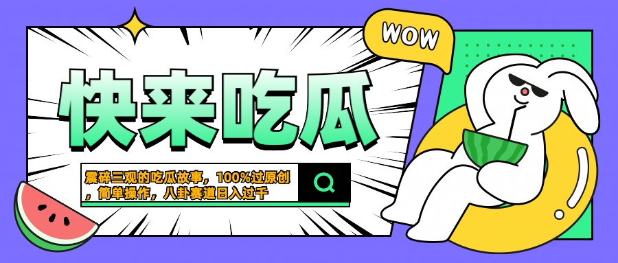 震碎三观的吃瓜故事，一键生成100%过原创，猎奇八卦赛道，简单操作日入过千创富副业网-网创项目资源站-副业项目-创业项目-搞钱项目创富副业网