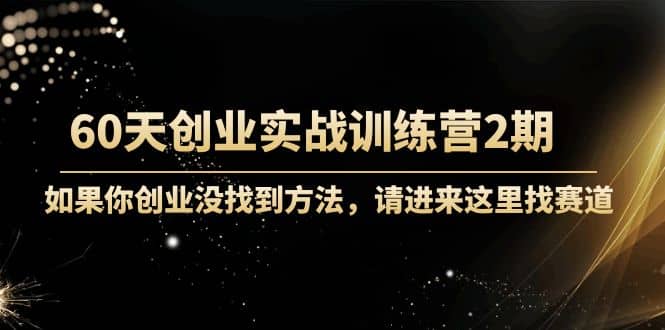60天创业实战训练营2期：如果你创业没找到方法，进来这里找赛道-价值3000元创富副业网-网创项目资源站-副业项目-创业项目-搞钱项目创富副业网