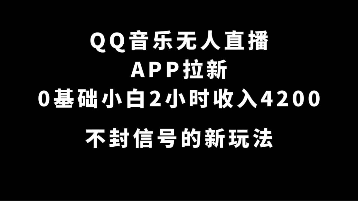 QQ音乐无人直播APP拉新，0基础小白2小时收入4200 不封号新玩法(附500G素材)创富副业网-网创项目资源站-副业项目-创业项目-搞钱项目创富副业网