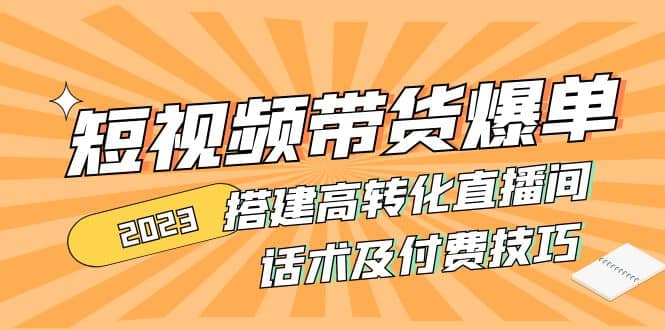 2023短视频带货爆单 搭建高转化直播间 话术及付费技巧(无水印)创富副业网-网创项目资源站-副业项目-创业项目-搞钱项目创富副业网