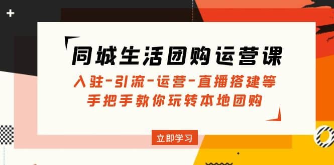 同城生活团购运营课：入驻-引流-运营-直播搭建等 玩转本地团购(无水印)创富副业网-网创项目资源站-副业项目-创业项目-搞钱项目创富副业网