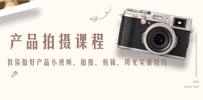 产品拍摄课程，教你拍好产品小视频，拍摄，剪辑，用光实操技巧创富副业网-网创项目资源站-副业项目-创业项目-搞钱项目创富副业网