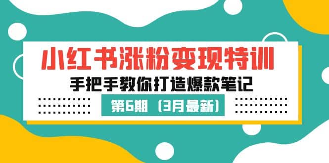 小红书涨粉变现特训·第6期，手把手教你打造爆款笔记（3月新课）创富副业网-网创项目资源站-副业项目-创业项目-搞钱项目创富副业网