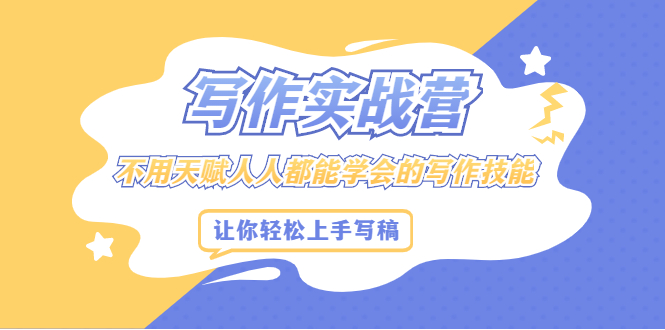 写作实战营，不用天赋人人都能学会的写作技能，让你轻松写稿变现创富副业网-网创项目资源站-副业项目-创业项目-搞钱项目创富副业网