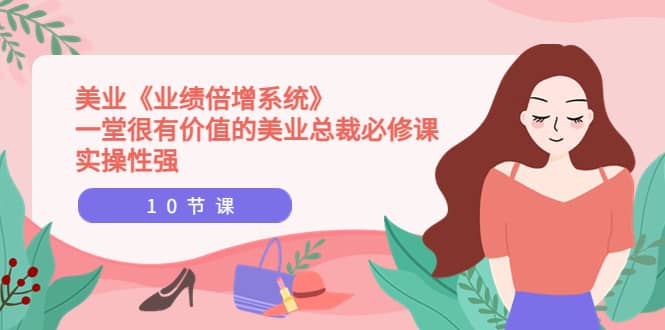 美业《业绩倍增系统》一堂很有价值的美业总裁必修课，实操性强（10节课）创富副业网-网创项目资源站-副业项目-创业项目-搞钱项目创富副业网