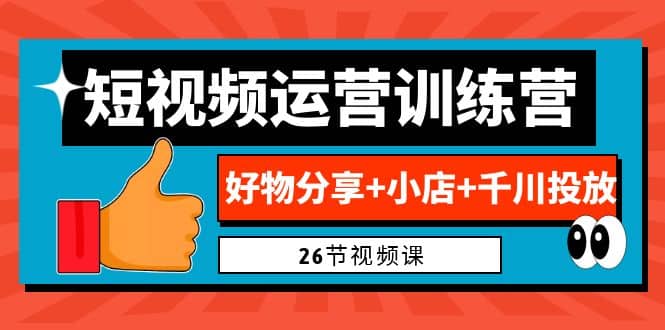 0基础短视频运营训练营：好物分享+小店+千川投放（26节视频课）创富副业网-网创项目资源站-副业项目-创业项目-搞钱项目创富副业网