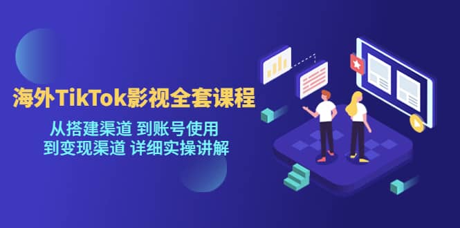 海外TikTok/影视全套课程，从搭建渠道 到账号使用 到变现渠道 详细实操讲解创富副业网-网创项目资源站-副业项目-创业项目-搞钱项目创富副业网