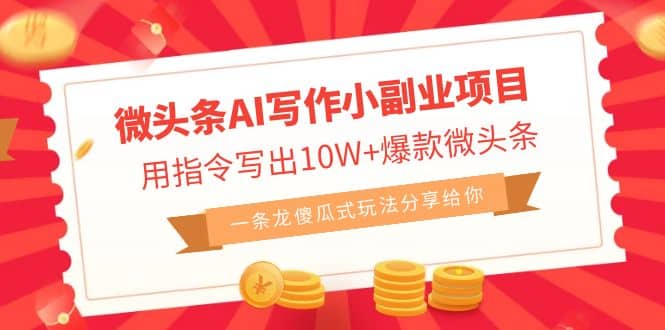 微头条AI写作小副业项目，用指令写出10W+爆款微头条，一条龙傻瓜式玩法创富副业网-网创项目资源站-副业项目-创业项目-搞钱项目创富副业网