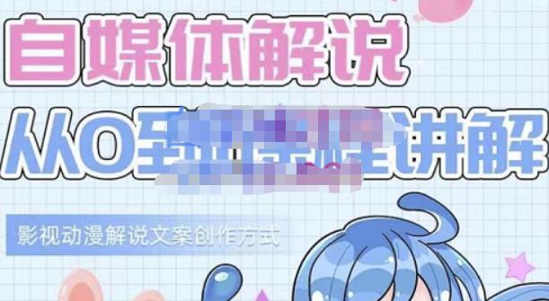 小图图·自媒体解说从0到1课程详解，影视动漫解说文案创作方式创富副业网-网创项目资源站-副业项目-创业项目-搞钱项目创富副业网