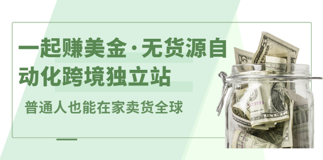 一起赚美金·无货源自动化跨境独立站，普通人业余时间也能在家卖货全球【无提供插件】创富副业网-网创项目资源站-副业项目-创业项目-搞钱项目创富副业网