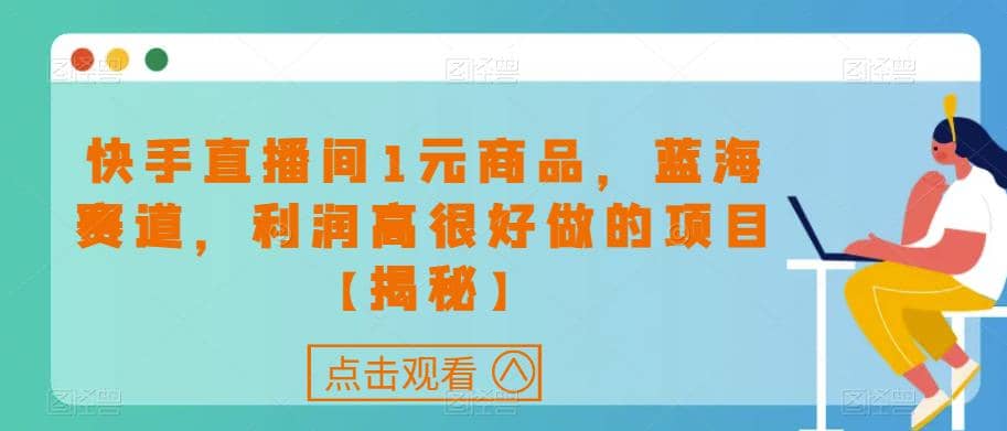 快手直播间1元商品，蓝海赛道，利润高很好做的项目【揭秘】创富副业网-网创项目资源站-副业项目-创业项目-搞钱项目创富副业网