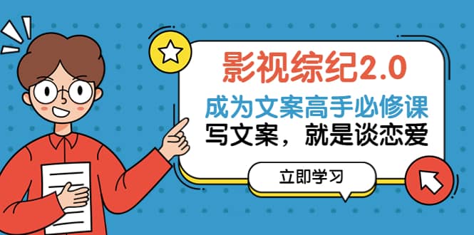 影视综纪2.0·成为文案高手必修课：写文案，就是谈恋爱（20节课）创富副业网-网创项目资源站-副业项目-创业项目-搞钱项目创富副业网