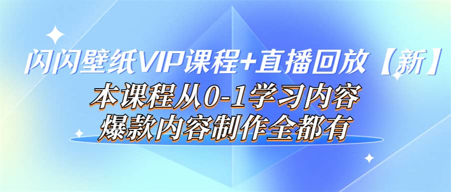 闪闪壁纸VIP课程+直播回放【新】本课程从0-1学习内容，爆款内容制作全都有创富副业网-网创项目资源站-副业项目-创业项目-搞钱项目创富副业网