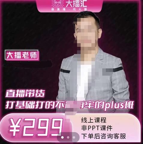 大播·直播带货打基础打得不能在牢的Plus课，深度解析抖音底层逻辑和体系化运营思路创富副业网-网创项目资源站-副业项目-创业项目-搞钱项目创富副业网