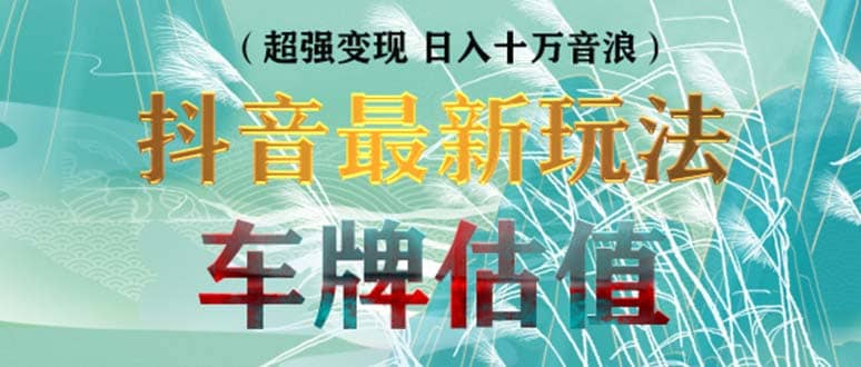 抖音最新无人直播变现直播车牌估值玩法项目 轻松日赚几百+【详细玩法教程】创富副业网-网创项目资源站-副业项目-创业项目-搞钱项目创富副业网