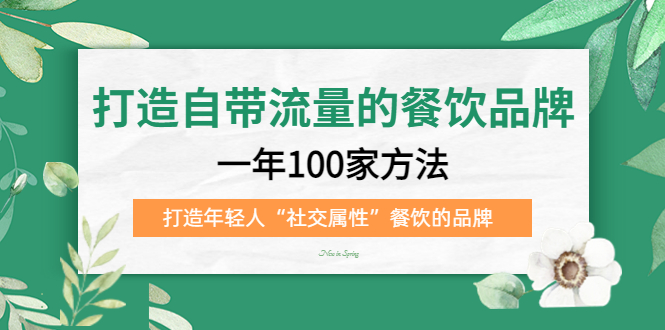 打造自带流量的餐饮品牌：一年100家方法 打造年轻人“社交属性”餐饮的品牌创富副业网-网创项目资源站-副业项目-创业项目-搞钱项目创富副业网