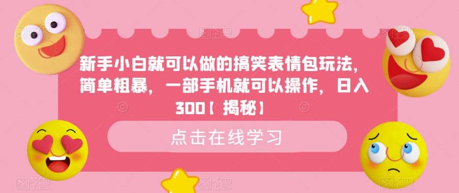新手小白就可以做的搞笑表情包玩法，简单粗暴，一部手机就可以操作，日入300【揭秘】创富副业网-网创项目资源站-副业项目-创业项目-搞钱项目创富副业网