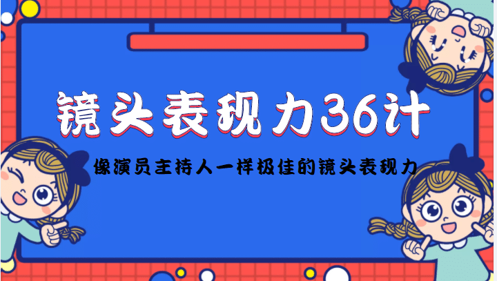 镜头表现力36计，做到像演员主持人这些职业的人一样，拥有极佳的镜头表现力创富副业网-网创项目资源站-副业项目-创业项目-搞钱项目创富副业网